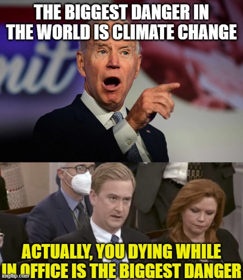 THE BIGGEST DANGER IN THE WORLD IS CLIMATE CHANGE; ACTUALLY, YOU DYING WHILE IN OFFICE IS THE BIGGEST DANGER | image tagged in angry joe biden pointing,peter doocy asking questions | made w/ Imgflip meme maker