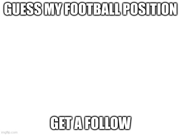 just play high school football. nothing special | GUESS MY FOOTBALL POSITION; GET A FOLLOW | image tagged in football | made w/ Imgflip meme maker
