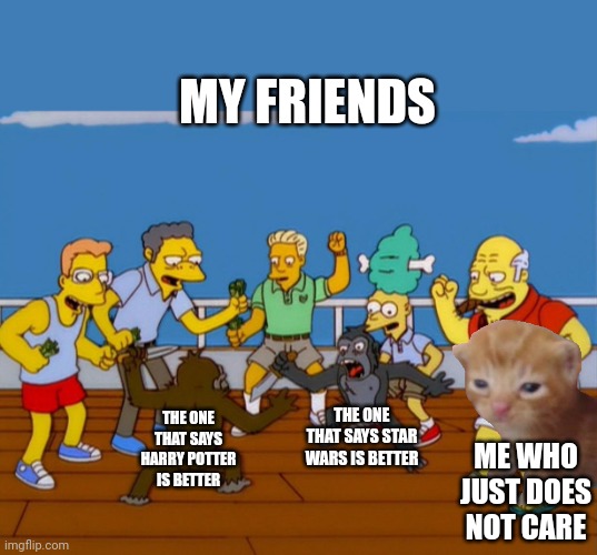 Who else's friends are like this I am a nerd too by the way \_('_')_/ | MY FRIENDS; THE ONE THAT SAYS STAR WARS IS BETTER; THE ONE THAT SAYS HARRY POTTER IS BETTER; ME WHO JUST DOES NOT CARE | image tagged in simpsons monkey fight | made w/ Imgflip meme maker