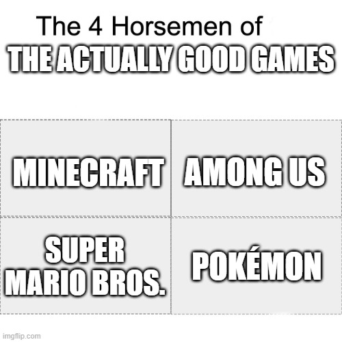 Four horsemen | THE ACTUALLY GOOD GAMES; AMONG US; MINECRAFT; POKÉMON; SUPER MARIO BROS. | image tagged in four horsemen | made w/ Imgflip meme maker