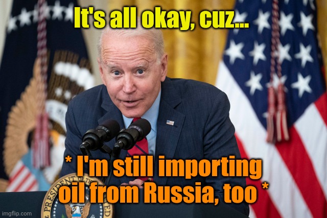 Biden Whisper | It's all okay, cuz... * I'm still importing oil from Russia, too * | image tagged in biden whisper | made w/ Imgflip meme maker