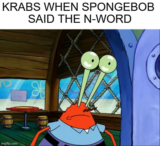 . | KRABS WHEN SPONGEBOB 
SAID THE N-WORD | image tagged in lightbulb krabs | made w/ Imgflip meme maker