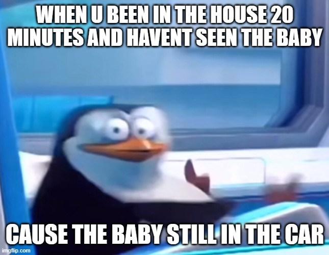 Uh oh | WHEN U BEEN IN THE HOUSE 20 MINUTES AND HAVENT SEEN THE BABY; CAUSE THE BABY STILL IN THE CAR | image tagged in uh oh | made w/ Imgflip meme maker