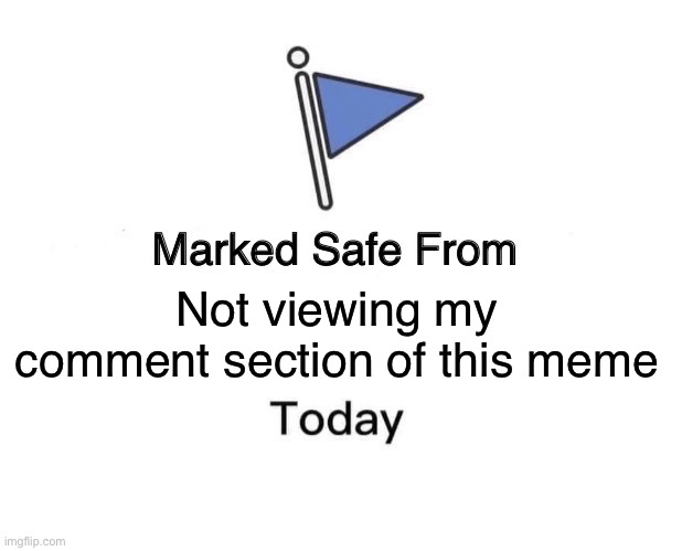 Marked Safe From | Not viewing my comment section of this meme | image tagged in memes,marked safe from | made w/ Imgflip meme maker