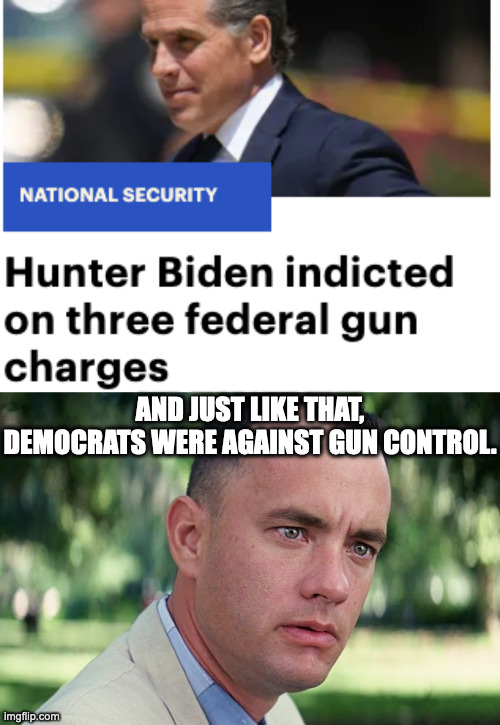 Hunter Biden | AND JUST LIKE THAT, DEMOCRATS WERE AGAINST GUN CONTROL. | image tagged in memes,and just like that | made w/ Imgflip meme maker