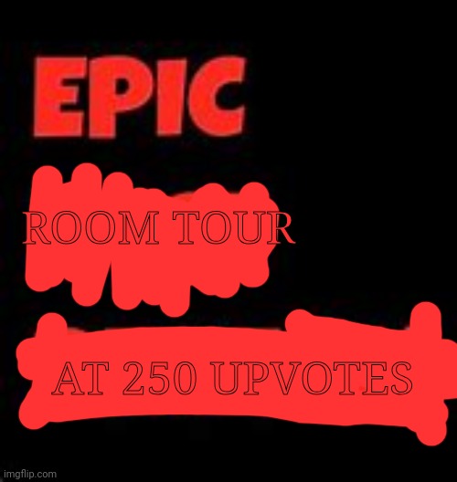 I will do iitt | ROOM TOUR; AT 250 UPVOTES | image tagged in epic face reveal | made w/ Imgflip meme maker