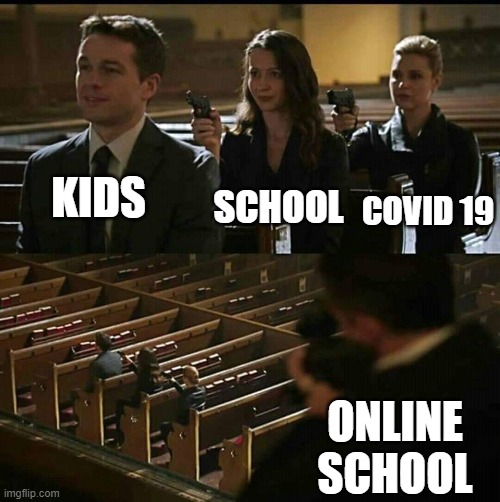 school still sucks | SCHOOL; KIDS; COVID 19; ONLINE SCHOOL | image tagged in church gun | made w/ Imgflip meme maker