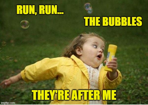 The Bubble Chase - It's Hard For Me | RUN, RUN...                                                                          THE BUBBLES; THEY'RE AFTER ME | image tagged in memes,chubby bubbles girl | made w/ Imgflip meme maker