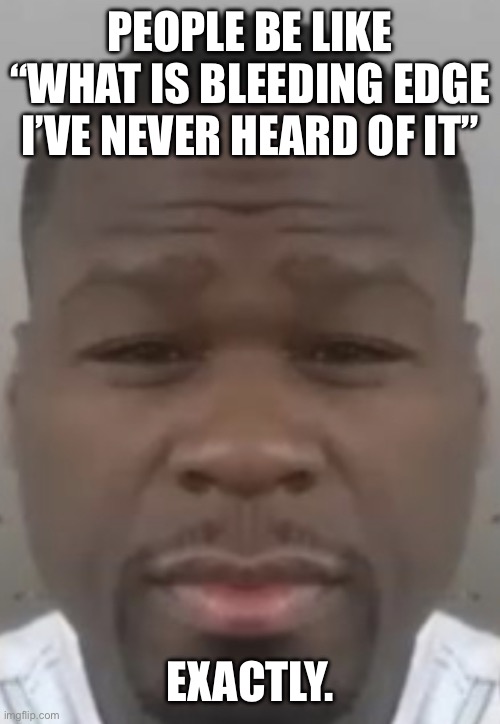 Fifty cent | PEOPLE BE LIKE “WHAT IS BLEEDING EDGE I’VE NEVER HEARD OF IT”; EXACTLY. | image tagged in fifty cent | made w/ Imgflip meme maker