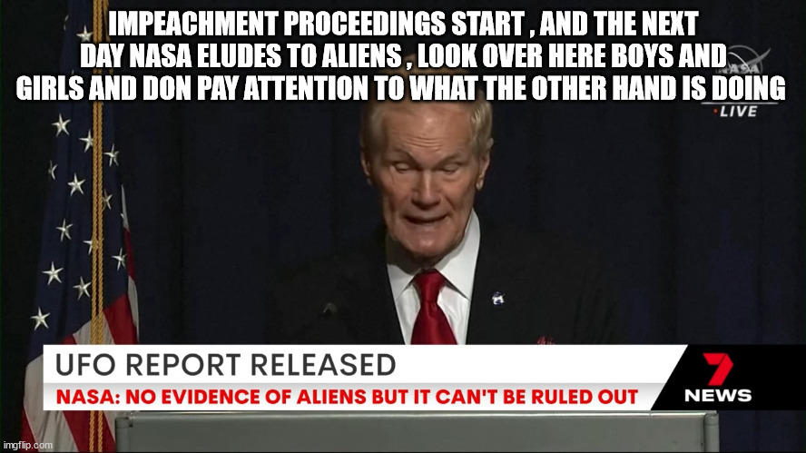 IMPEACHMENT PROCEEDINGS START , AND THE NEXT DAY NASA ELUDES TO ALIENS , LOOK OVER HERE BOYS AND GIRLS AND DON PAY ATTENTION TO WHAT THE OTHER HAND IS DOING | made w/ Imgflip meme maker