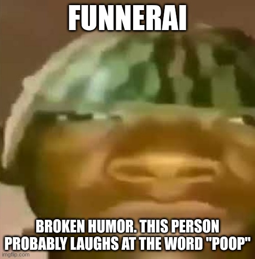 Crap Post 12: FunneraI | FUNNERAI; BROKEN HUMOR. THIS PERSON PROBABLY LAUGHS AT THE WORD "POOP" | image tagged in shitpost | made w/ Imgflip meme maker