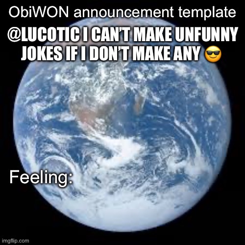 ObiWON announcement template | @LUCOTIC I CAN’T MAKE UNFUNNY JOKES IF I DON’T MAKE ANY 😎 | image tagged in obiwon announcement template | made w/ Imgflip meme maker