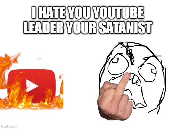 Message for youtube leader for banning good person | I HATE YOU YOUTUBE LEADER YOUR SATANIST | image tagged in youtube,leader,rage guy,middle finger,fire,satanist | made w/ Imgflip meme maker