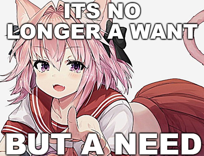 I need a femboy | ITS NO LONGER A WANT; BUT A NEED | image tagged in astolfo pointing | made w/ Imgflip meme maker
