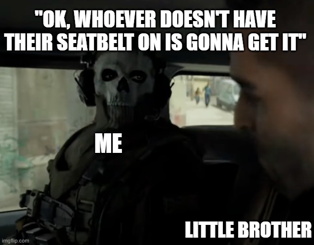 "it" meaning punished | "OK, WHOEVER DOESN'T HAVE THEIR SEATBELT ON IS GONNA GET IT"; ME; LITTLE BROTHER | image tagged in cod ghost in the car | made w/ Imgflip meme maker