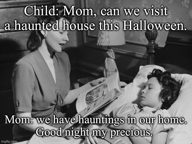 Visit a haunted house? | Child: Mom, can we visit a haunted house this Halloween. Mom: we have hauntings in our home.
Good night my precious. | image tagged in bedtime story,spooktober,halloween,haunted house | made w/ Imgflip meme maker