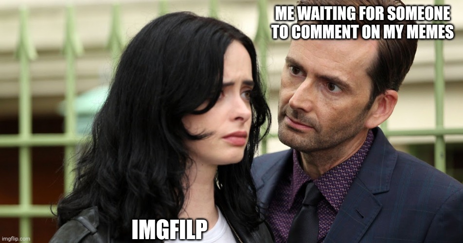 I'm waiting | ME WAITING FOR SOMEONE TO COMMENT ON MY MEMES; IMGFILP | image tagged in jessica jones death stare | made w/ Imgflip meme maker