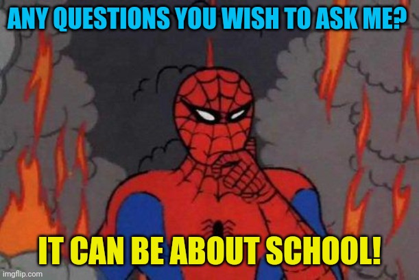 '60s Spiderman Fire | ANY QUESTIONS YOU WISH TO ASK ME? IT CAN BE ABOUT SCHOOL! | image tagged in '60s spiderman fire | made w/ Imgflip meme maker