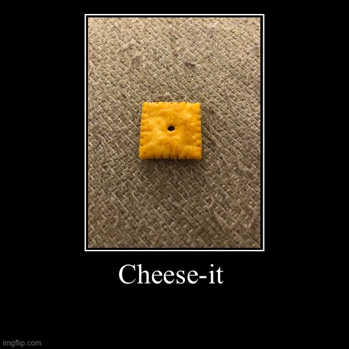Cheese-it | Cheese-it | | image tagged in funny,demotivationals | made w/ Imgflip demotivational maker