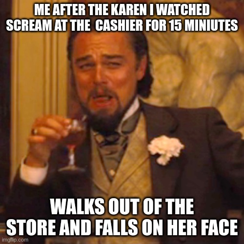 Laughing Leo | ME AFTER THE KAREN I WATCHED SCREAM AT THE  CASHIER FOR 15 MINIUTES; WALKS OUT OF THE STORE AND FALLS ON HER FACE | image tagged in memes,laughing leo | made w/ Imgflip meme maker