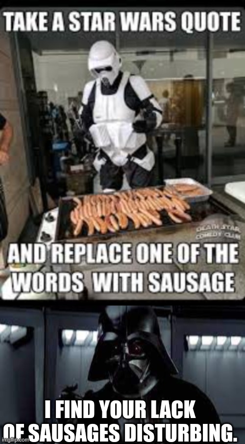 Storm Trooper Sausages | I FIND YOUR LACK OF SAUSAGES DISTURBING. | image tagged in stormtrooper sausage | made w/ Imgflip meme maker