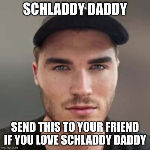 upvote so schlatt will see | SCHLADDY DADDY; SEND THIS TO YOUR FRIEND IF YOU LOVE SCHLADDY DADDY | image tagged in jchlatt | made w/ Imgflip meme maker