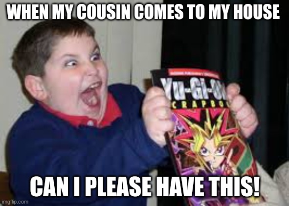 WHY DO U WANT EVERYTHING OF MINE | WHEN MY COUSIN COMES TO MY HOUSE; CAN I PLEASE HAVE THIS! | image tagged in exited kid,omg | made w/ Imgflip meme maker
