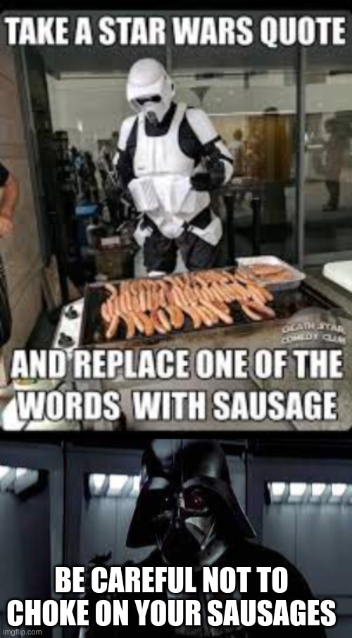 Storm trooper Sausage 2 | BE CAREFUL NOT TO CHOKE ON YOUR SAUSAGES | image tagged in stormtrooper sausage | made w/ Imgflip meme maker