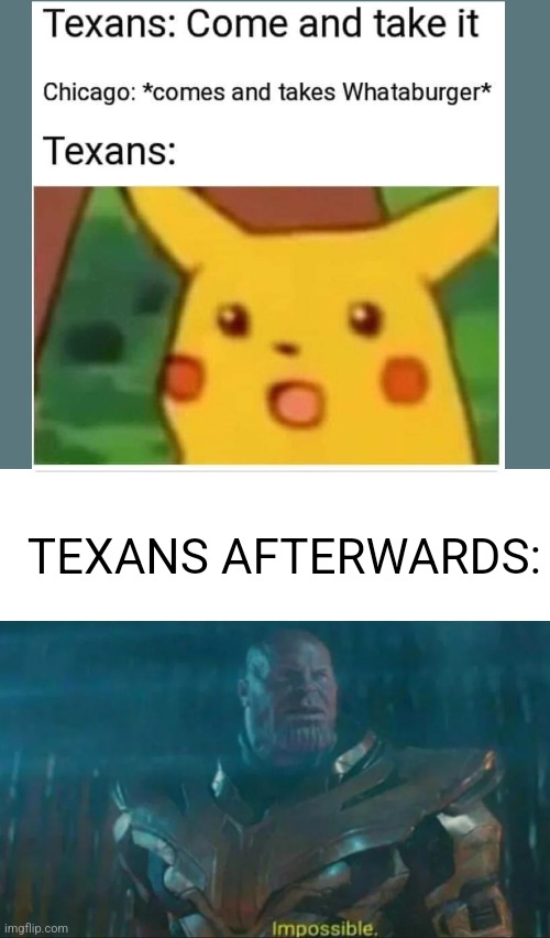 Literally me | TEXANS AFTERWARDS: | image tagged in thanos impossible,surprised pikachu,texas,wataburger | made w/ Imgflip meme maker