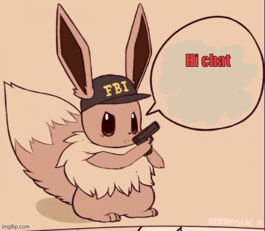 Hi chat | image tagged in fbi eevee | made w/ Imgflip meme maker