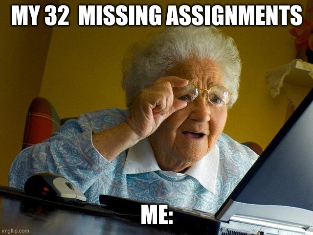 Grandma Finds The Internet Meme | MY 32  MISSING ASSIGNMENTS; ME: | image tagged in memes,grandma finds the internet | made w/ Imgflip meme maker