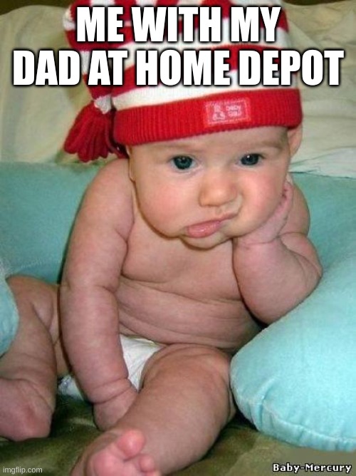 Borrrrrrrrrrrrrrrrrrrrrrrrrrrrrrrrrrrrrrrrrrrrrrrrrrrrrrrrrrrrrrrrrrrrrrrrrrrrrrrrrrrrrrrrrrrrrrrrrrred | ME WITH MY DAD AT HOME DEPOT | image tagged in bored baby,so true memes | made w/ Imgflip meme maker