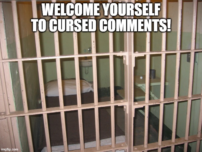 prison cell | WELCOME YOURSELF TO CURSED COMMENTS! | image tagged in prison cell | made w/ Imgflip meme maker
