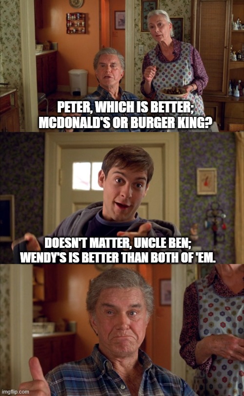 Doesn't matter uncle ben | PETER, WHICH IS BETTER; MCDONALD'S OR BURGER KING? DOESN'T MATTER, UNCLE BEN; WENDY'S IS BETTER THAN BOTH OF 'EM. | image tagged in doesn't matter uncle ben,spiderman,tobey maguire | made w/ Imgflip meme maker