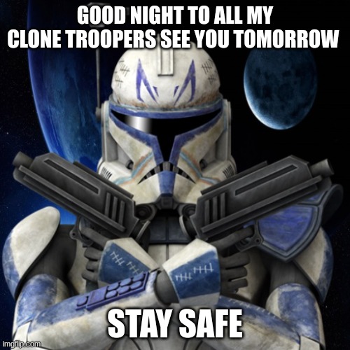 clone trooper fear none | GOOD NIGHT TO ALL MY CLONE TROOPERS SEE YOU TOMORROW; STAY SAFE | image tagged in clone trooper fear none | made w/ Imgflip meme maker