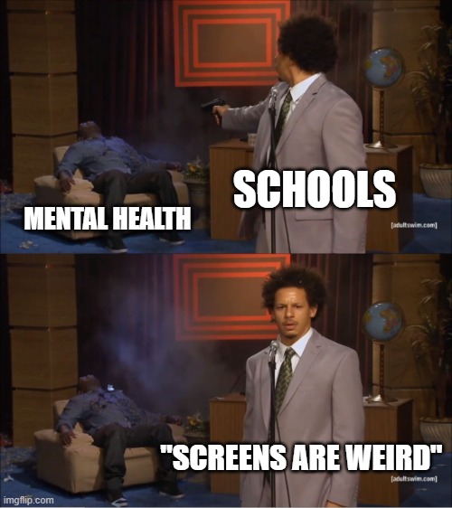 True tho | SCHOOLS; MENTAL HEALTH; "SCREENS ARE WEIRD" | image tagged in memes,who killed hannibal | made w/ Imgflip meme maker