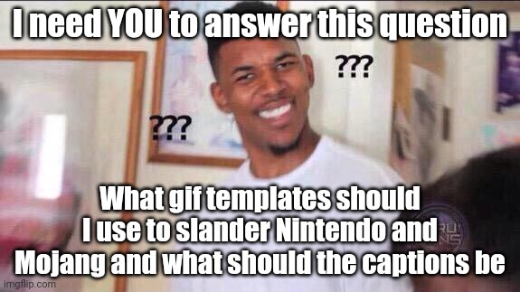 Black guy confused | I need YOU to answer this question; What gif templates should I use to slander Nintendo and Mojang and what should the captions be | image tagged in black guy confused | made w/ Imgflip meme maker