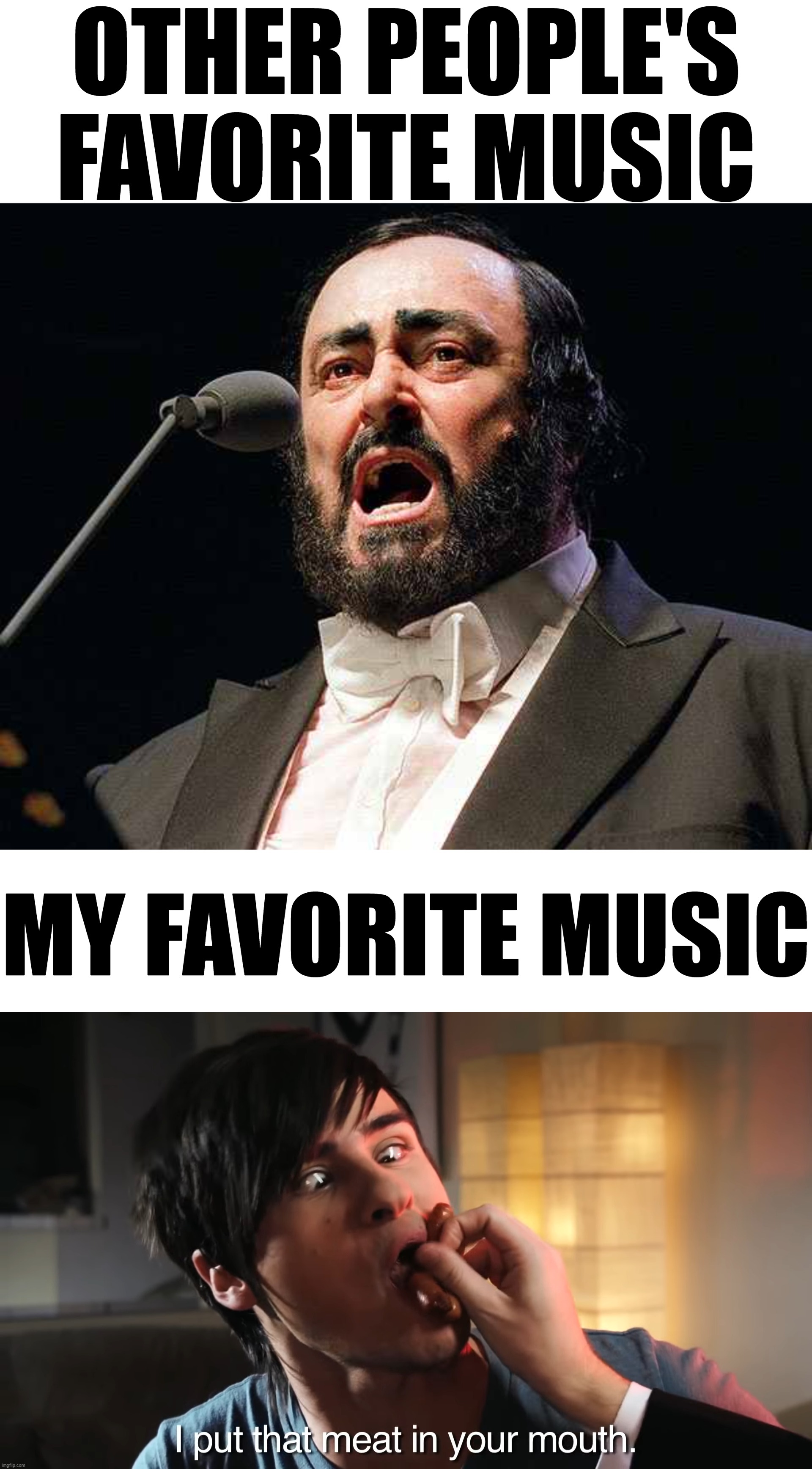 OTHER PEOPLE'S FAVORITE MUSIC; MY FAVORITE MUSIC | image tagged in memes,blank transparent square,pavarotti opera tenor | made w/ Imgflip meme maker