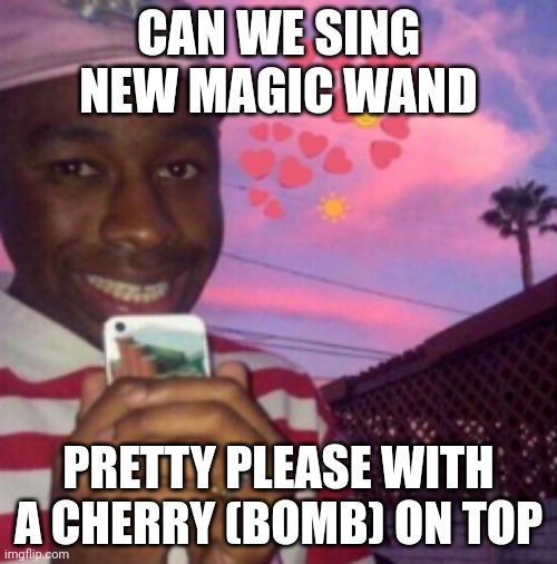 CAN WE SING NEW MAGIC WAND; PRETTY PLEASE WITH A CHERRY (BOMB) ON TOP | made w/ Imgflip meme maker