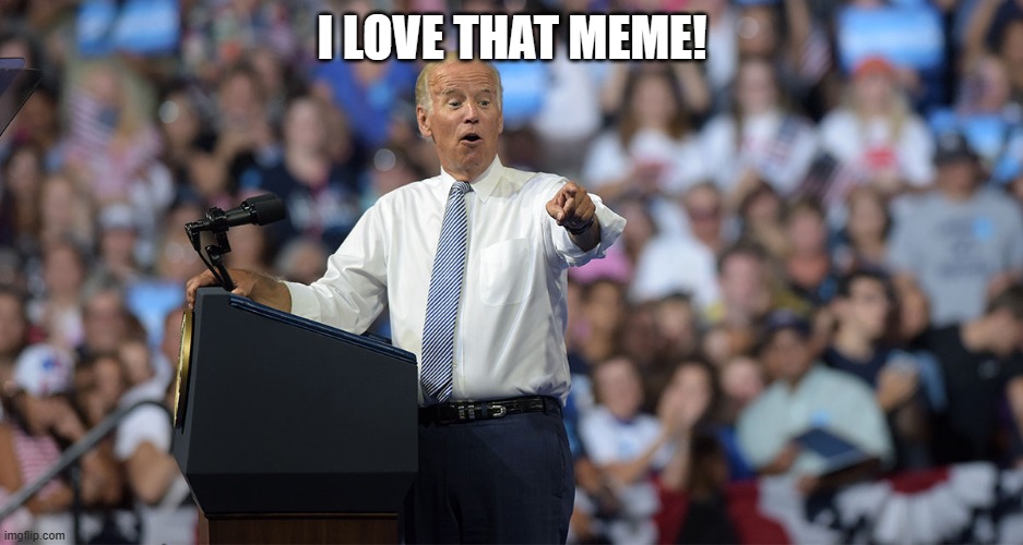 Joe Biden | I LOVE THAT MEME! | image tagged in joe biden | made w/ Imgflip meme maker
