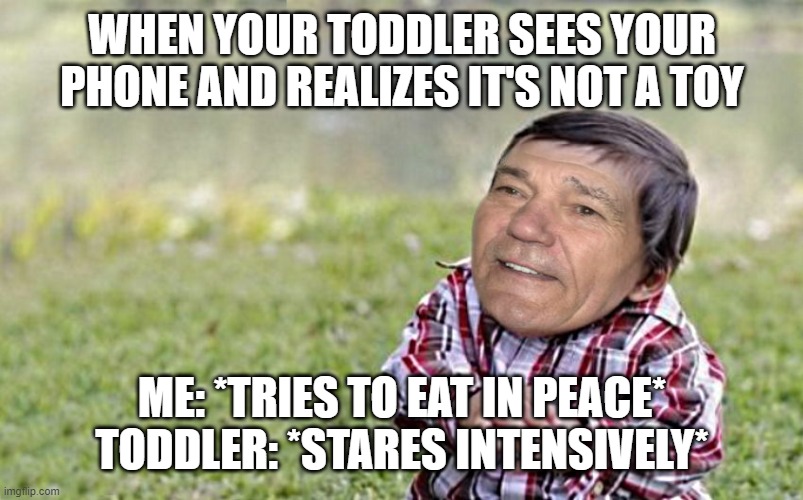 evil-kewlew-toddler | WHEN YOUR TODDLER SEES YOUR PHONE AND REALIZES IT'S NOT A TOY; ME: *TRIES TO EAT IN PEACE*
TODDLER: *STARES INTENSIVELY* | image tagged in evil-kewlew-toddler | made w/ Imgflip meme maker