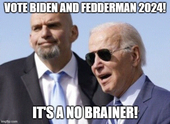 Fetterman and Biden | VOTE BIDEN AND FEDDERMAN 2024! IT'S A NO BRAINER! | image tagged in fetterman and biden | made w/ Imgflip meme maker