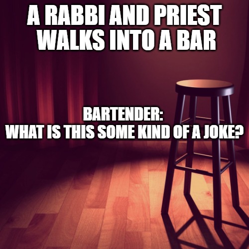 WALKS INTO A BAR; A RABBI AND PRIEST; BARTENDER: 
WHAT IS THIS SOME KIND OF A JOKE? | image tagged in joke template | made w/ Imgflip meme maker