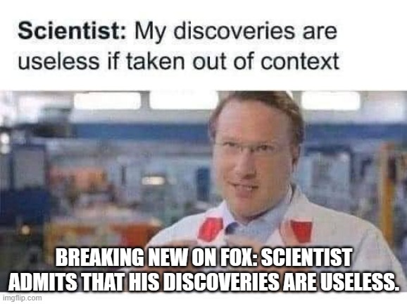 meme by Brad Fox News and scientist | BREAKING NEW ON FOX: SCIENTIST ADMITS THAT HIS DISCOVERIES ARE USELESS. | image tagged in news | made w/ Imgflip meme maker