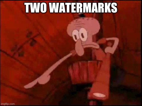 Squidward pointing | TWO WATERMARKS | image tagged in squidward pointing | made w/ Imgflip meme maker