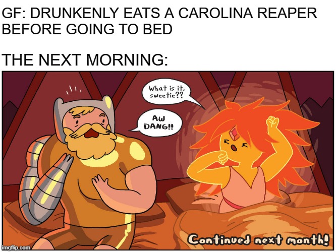 Spicy | GF: DRUNKENLY EATS A CAROLINA REAPER 
BEFORE GOING TO BED; THE NEXT MORNING: | image tagged in hot morning,adventure time,relatable,memes | made w/ Imgflip meme maker