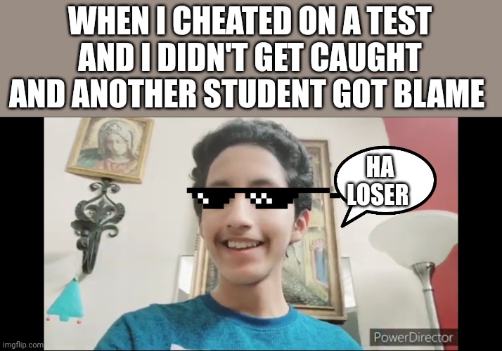 Didn't get caught cheating | WHEN I CHEATED ON A TEST AND I DIDN'T GET CAUGHT AND ANOTHER STUDENT GOT BLAME; HA LOSER | image tagged in funny memes | made w/ Imgflip meme maker