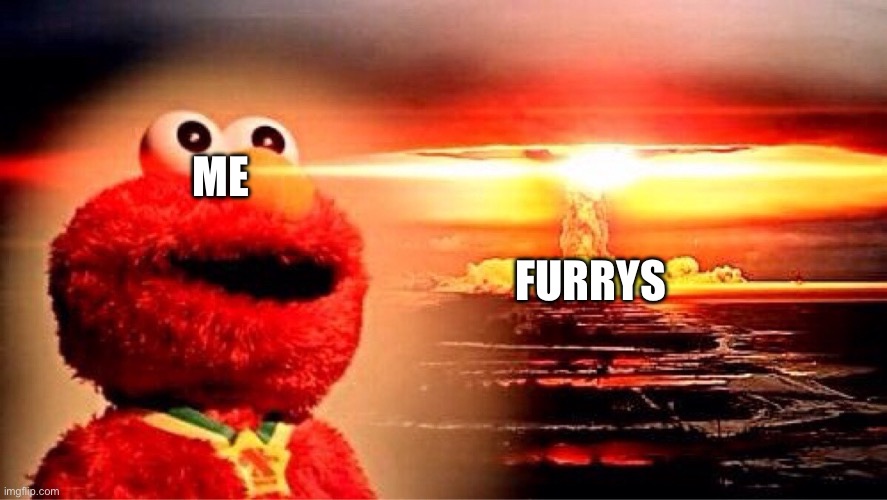 Yay | FURRYS ME | image tagged in elmo nuclear explosion | made w/ Imgflip meme maker