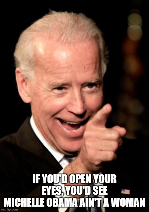 Smilin Biden Meme | IF YOU'D OPEN YOUR EYES, YOU'D SEE MICHELLE OBAMA AIN'T A WOMAN | image tagged in memes,smilin biden | made w/ Imgflip meme maker