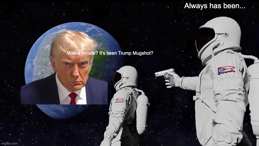 E | Always has been... Wait a minute? It's been Trump Mugshot? | image tagged in memes,always has been | made w/ Imgflip meme maker